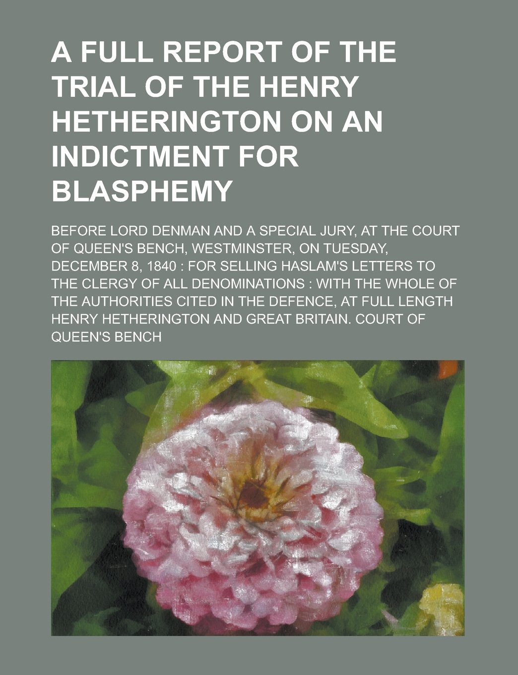 A Full Report of the Trial of the Henry Hetherington on an Indictment for Blasphemy; Before Lord Denman and a Special Jury, at the Court of Queen's ... 8, 1840: For Selling Haslam's Letters t